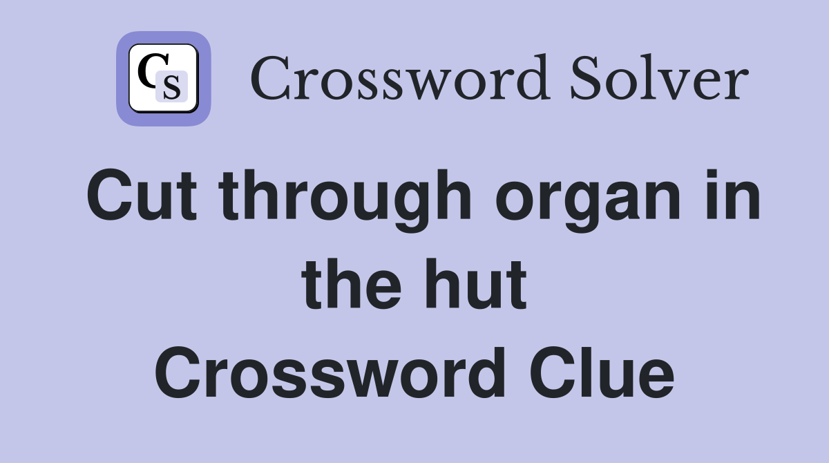 Cut through organ in the hut Crossword Clue