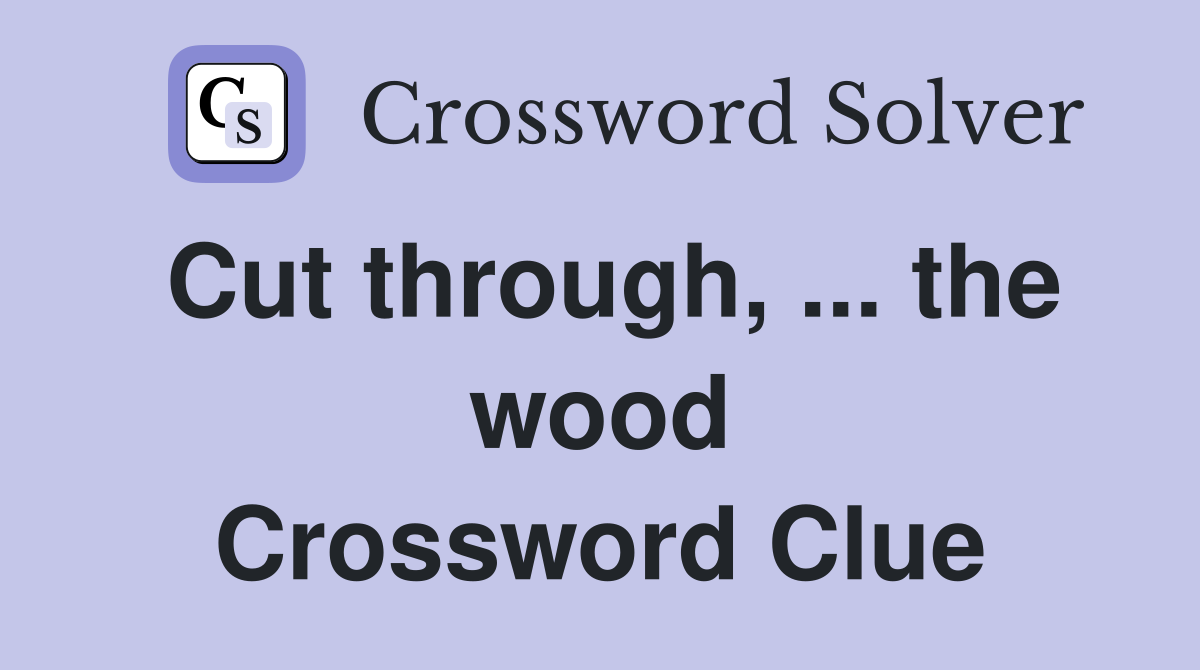 Cut through, ... the wood Crossword Clue