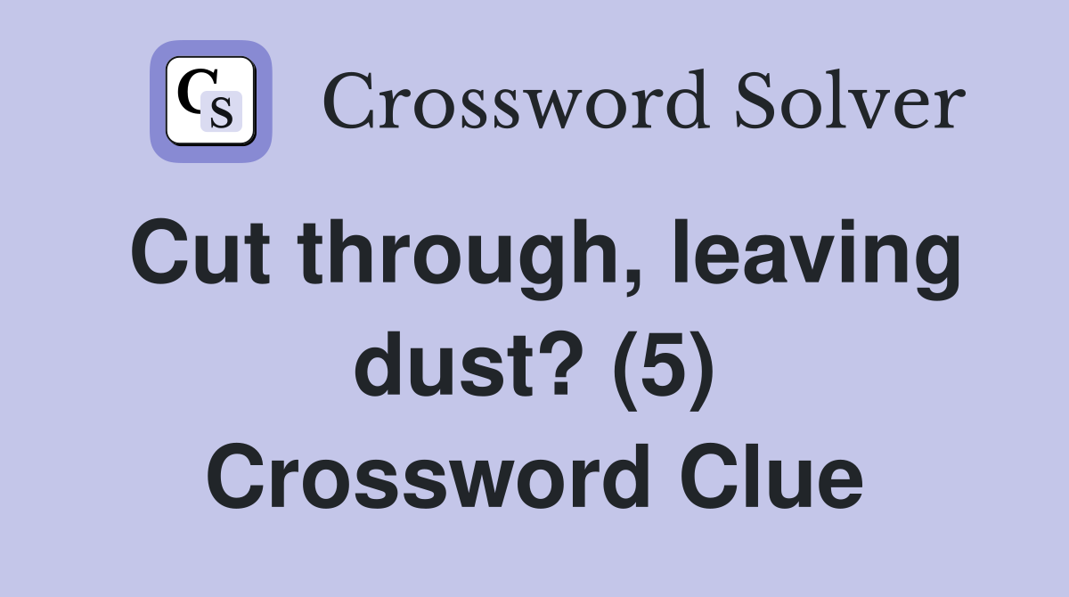 Cut through, leaving dust? (5) Crossword Clue