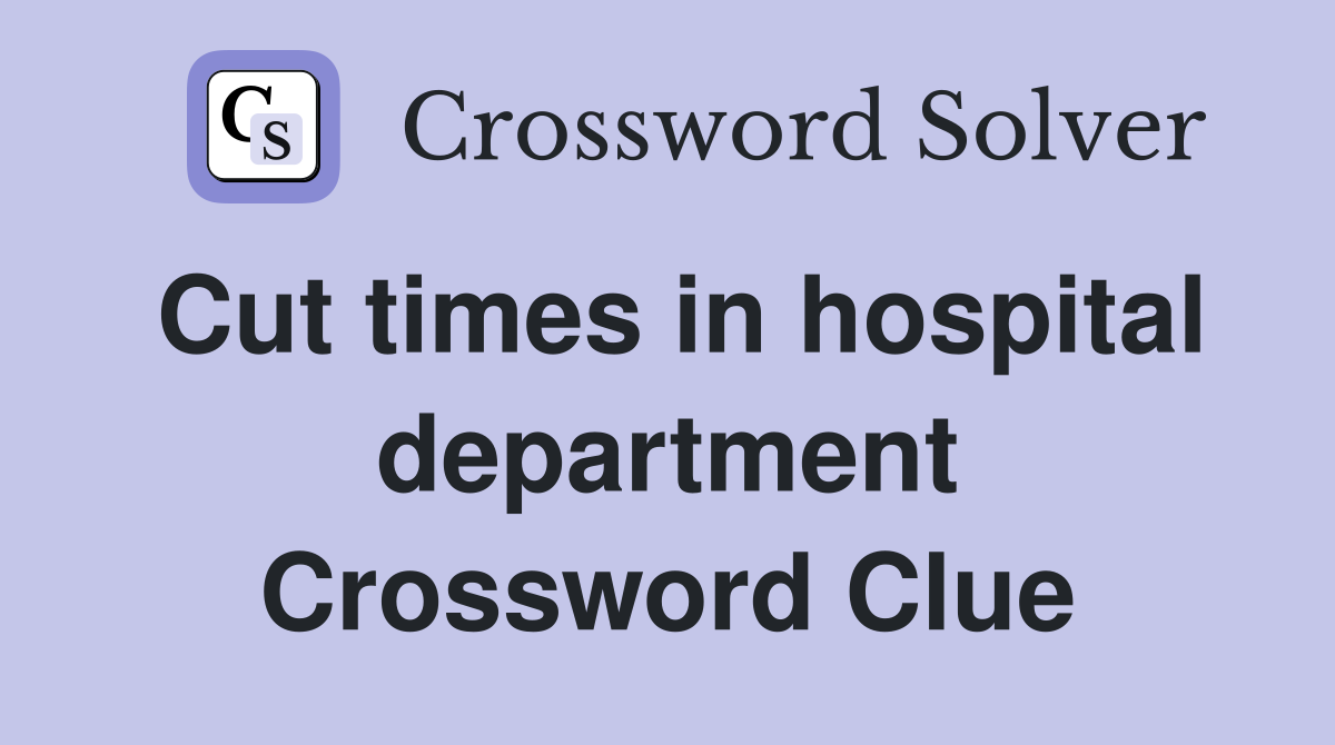Cut times in hospital department Crossword Clue