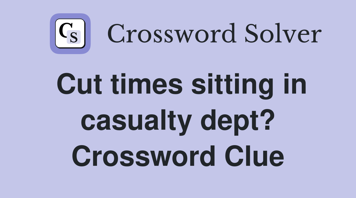 Cut times sitting in casualty dept? Crossword Clue