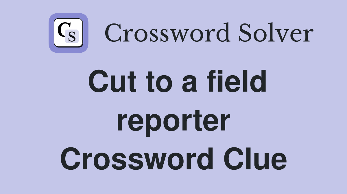 Cut to a field reporter Crossword Clue