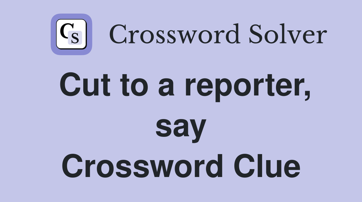Cut to a reporter, say Crossword Clue