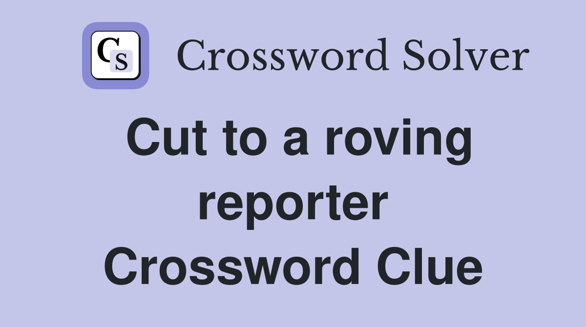 Cut to a roving reporter Crossword Clue