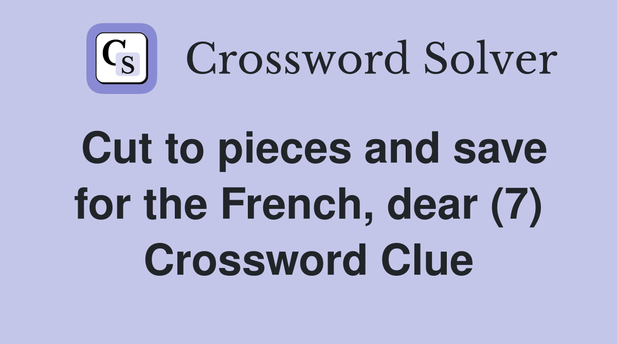 Cut to pieces and save for the French, dear (7) Crossword Clue