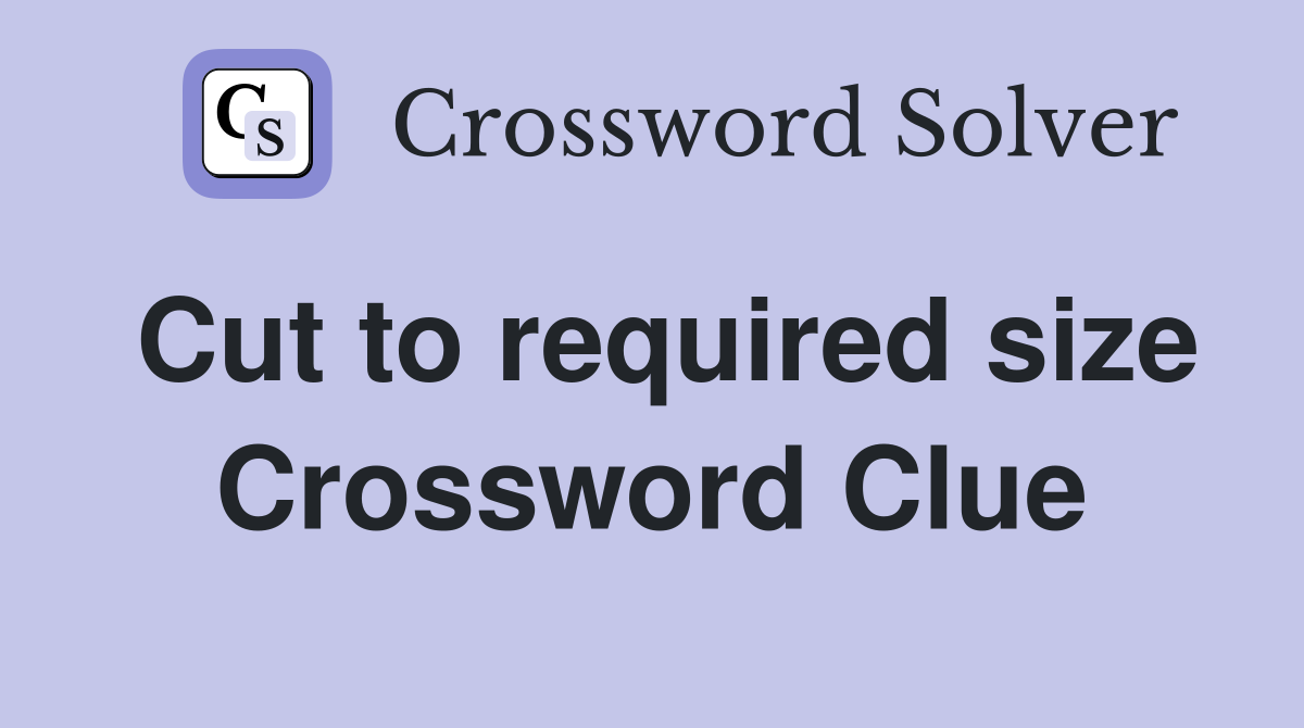 Cut to required size Crossword Clue