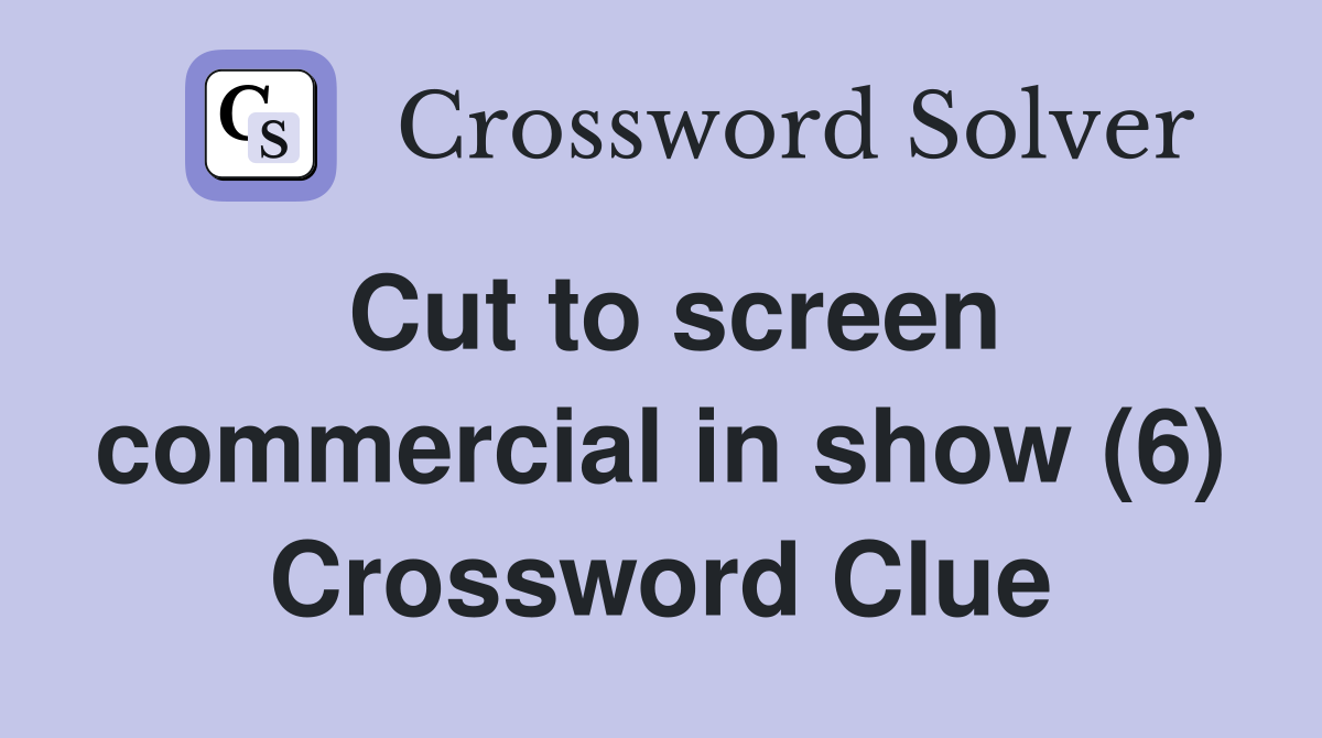 Cut to screen commercial in show (6) Crossword Clue