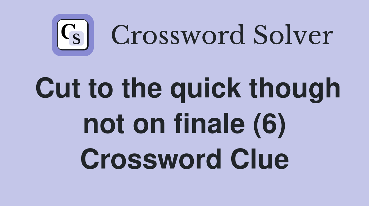 Cut to the quick though not on finale (6) Crossword Clue