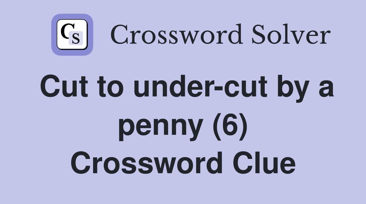 Cut to under-cut by a penny (6) Crossword Clue