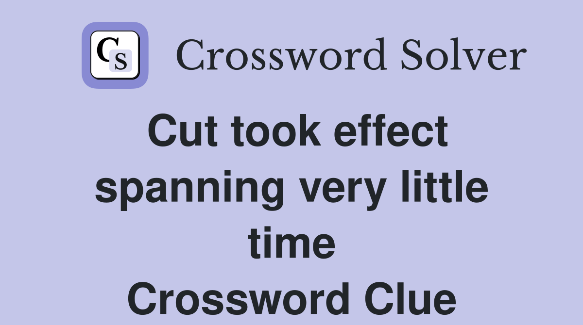 Cut took effect spanning very little time Crossword Clue
