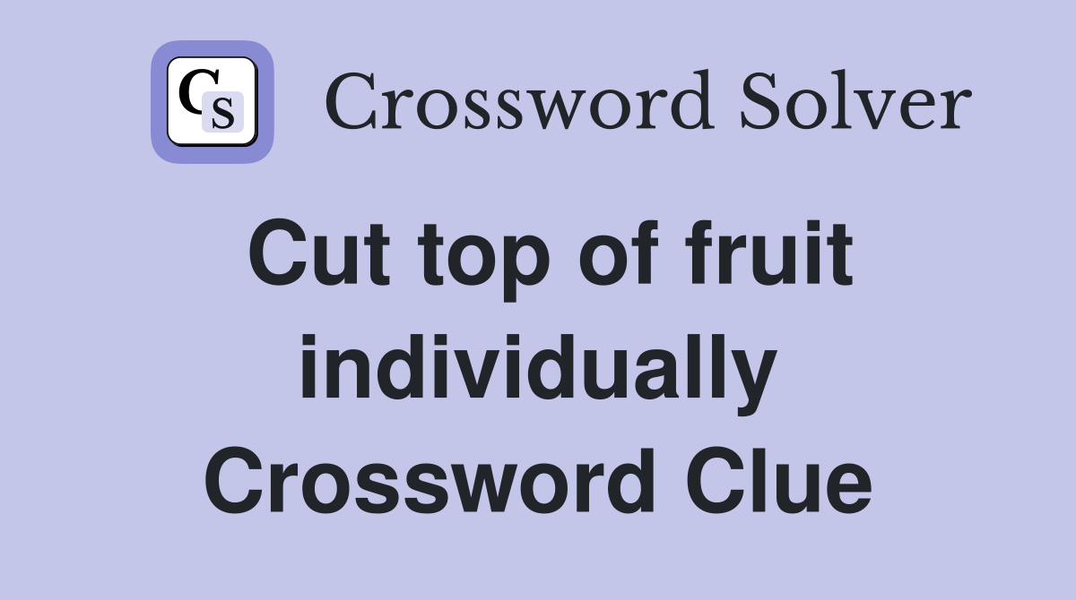 Cut top of fruit individually Crossword Clue