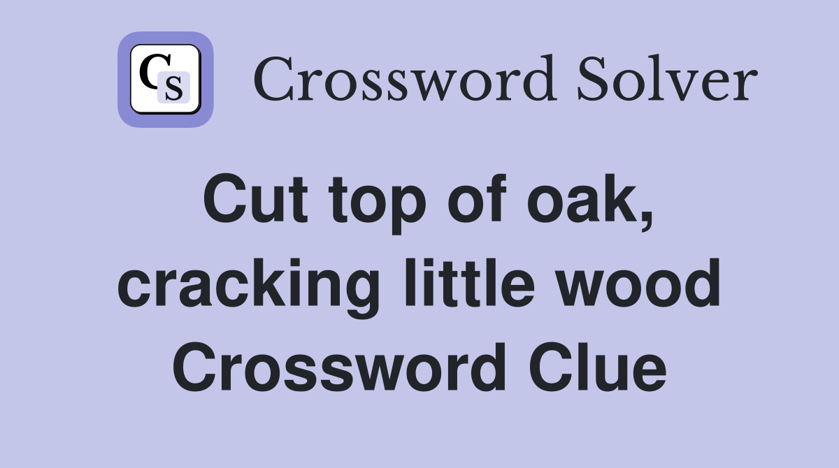 Cut top of oak, cracking little wood Crossword Clue