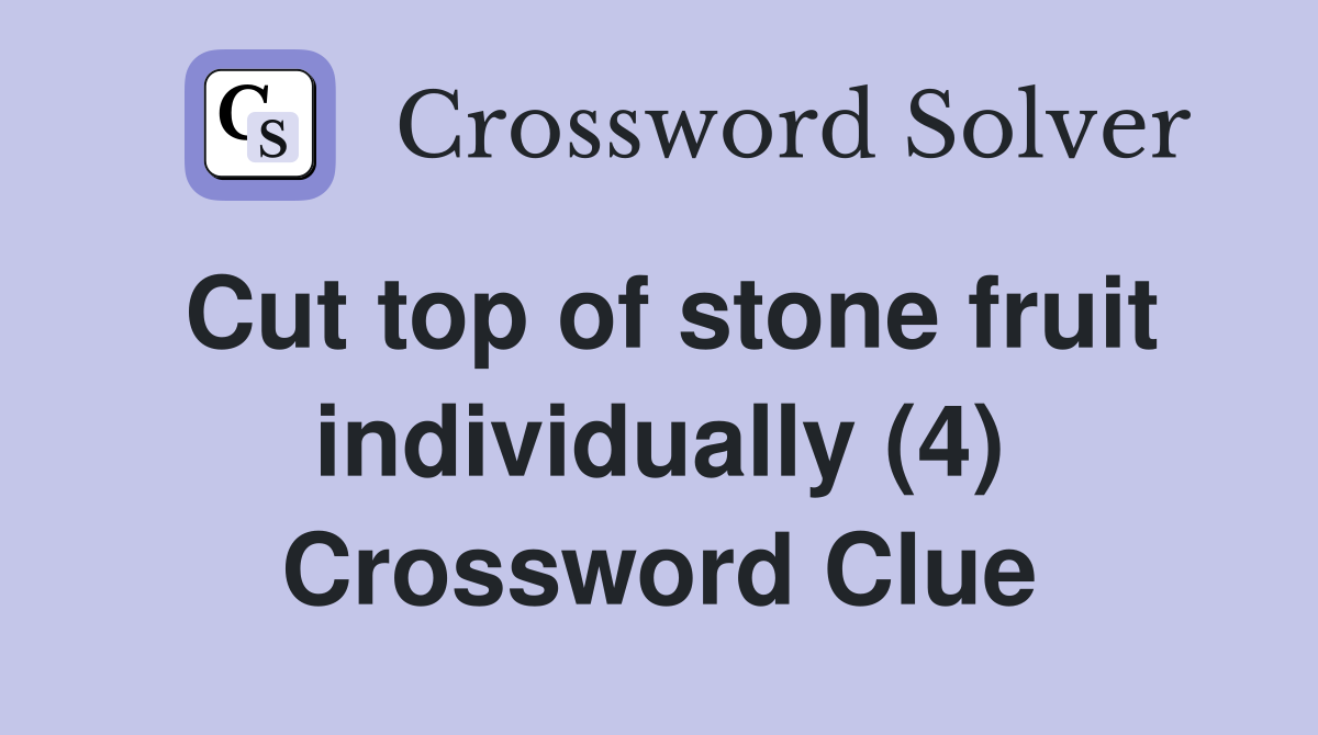 Cut top of stone fruit individually (4) Crossword Clue