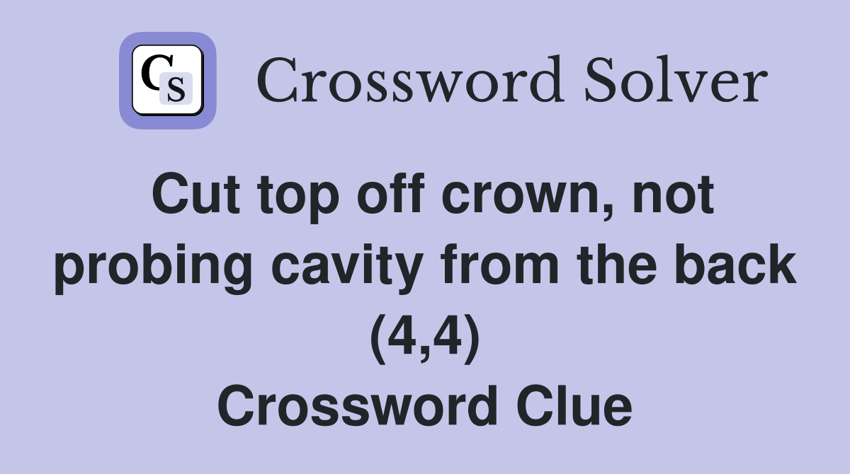 Cut top off crown, not probing cavity from the back (4,4) Crossword Clue
