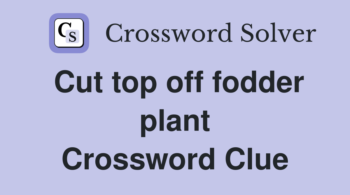 Cut top off fodder plant Crossword Clue