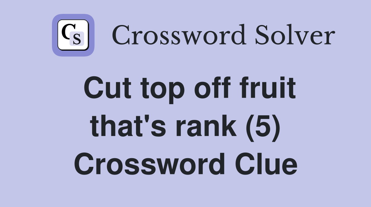 Cut top off fruit that's rank (5) Crossword Clue