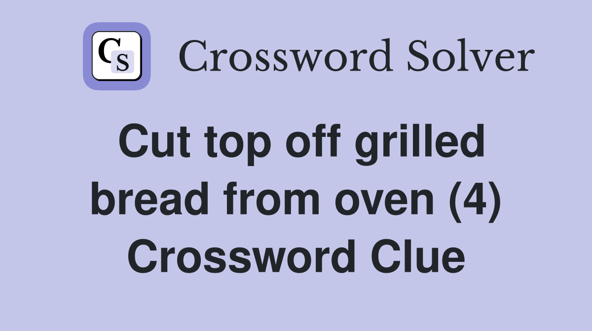 Cut top off grilled bread from oven (4) Crossword Clue