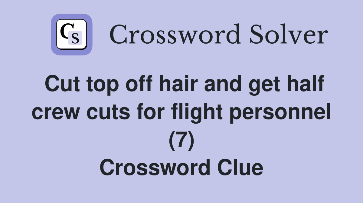 Cut top off hair and get half crew cuts for flight personnel (7) Crossword Clue