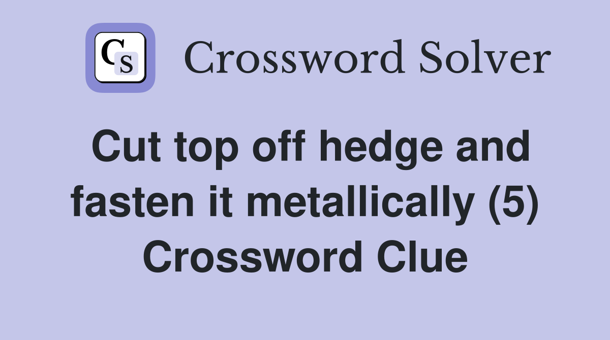 Cut top off hedge and fasten it metallically (5) Crossword Clue
