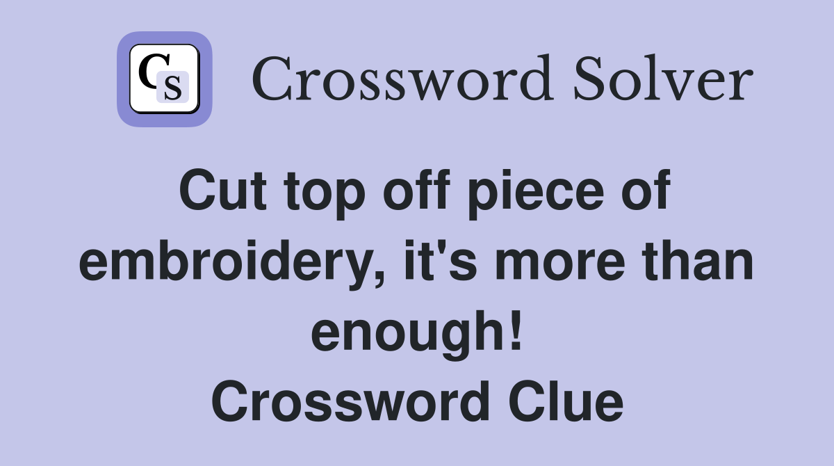 Cut top off piece of embroidery, it's more than enough! Crossword Clue