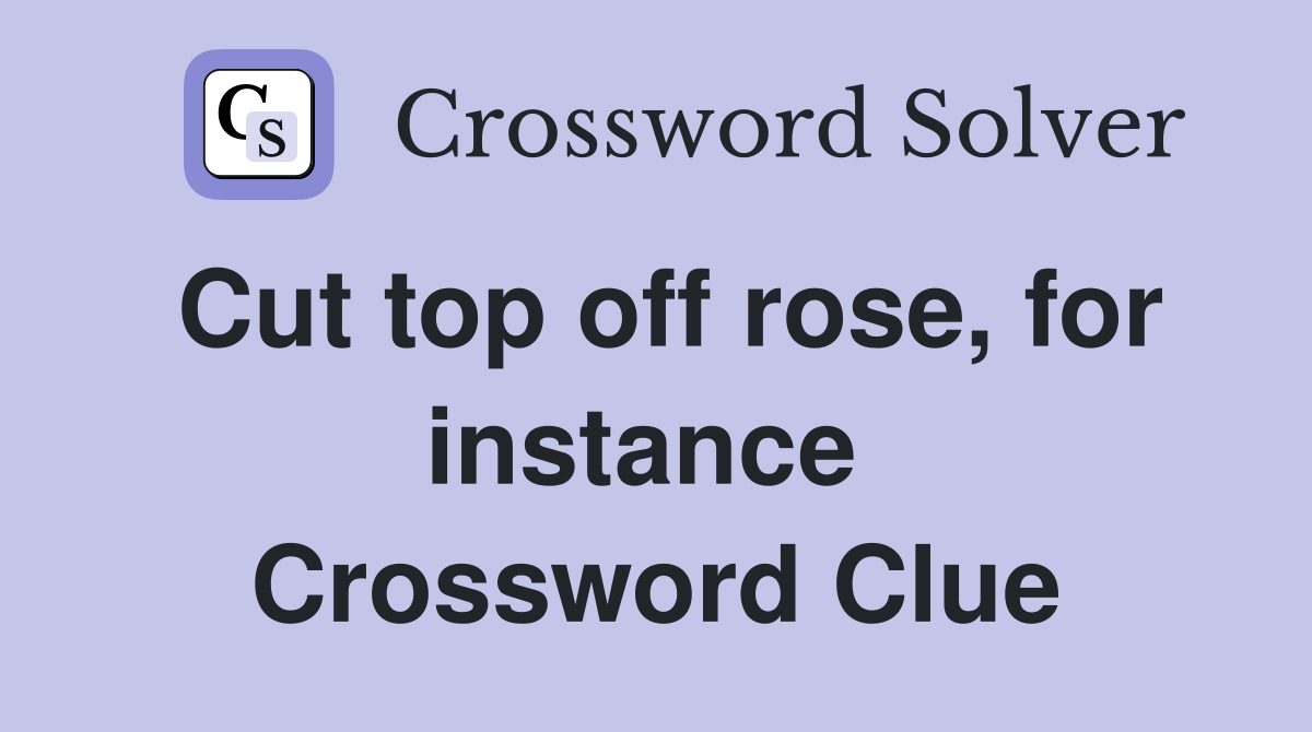 Cut top off rose, for instance  Crossword Clue