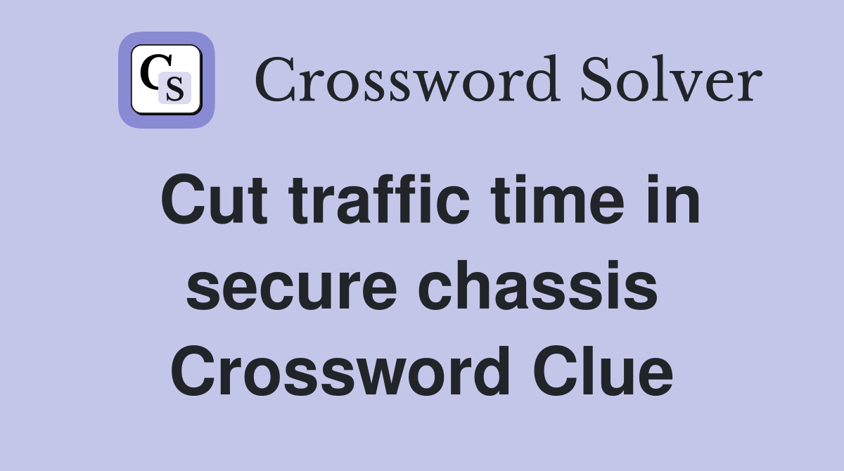 Cut traffic time in secure chassis Crossword Clue