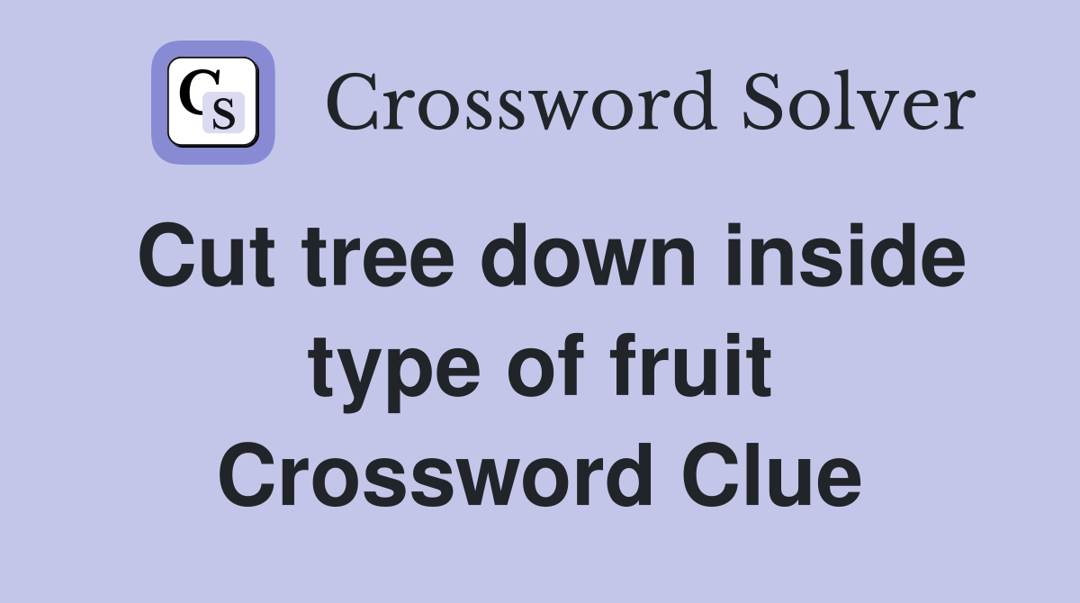 Cut tree down inside type of fruit Crossword Clue