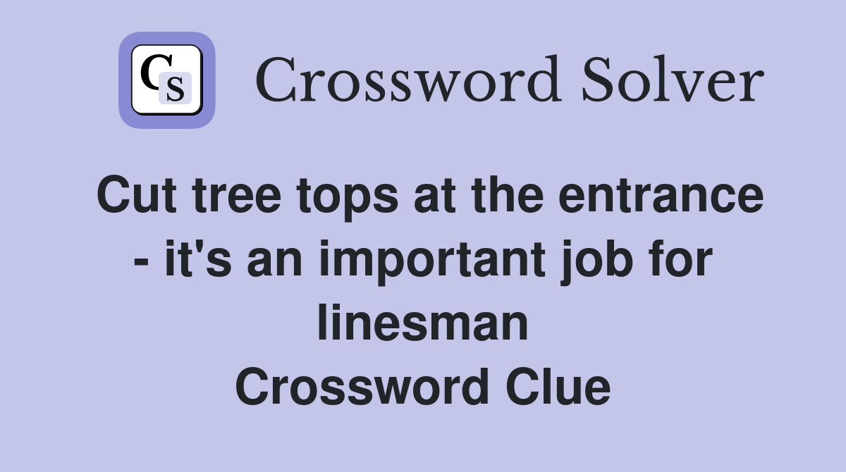 Cut tree tops at the entrance - it's an important job for linesman Crossword Clue