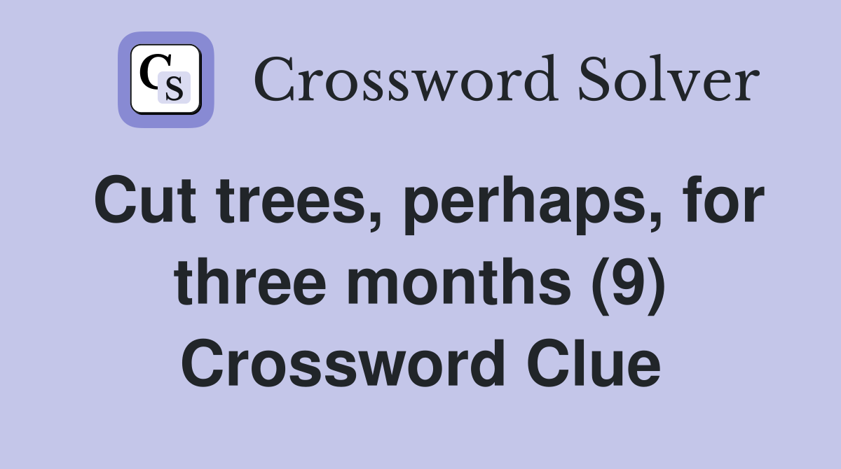 Cut trees, perhaps, for three months (9) Crossword Clue