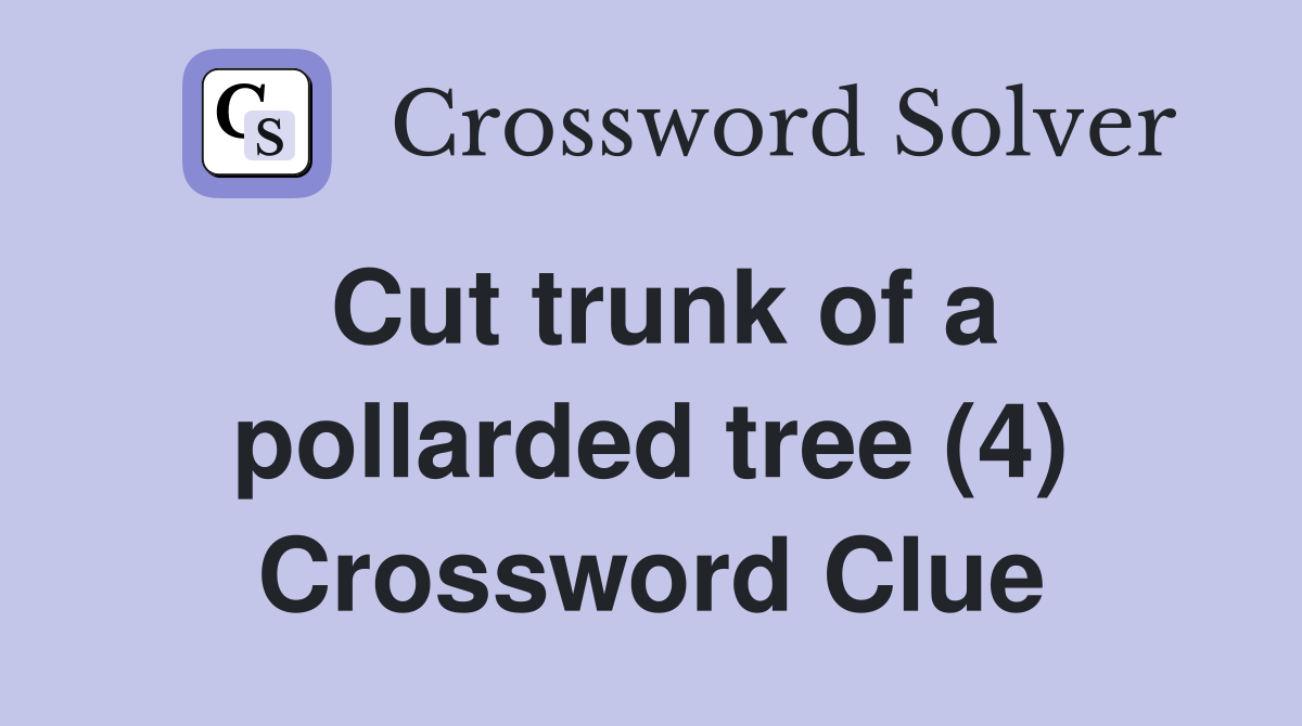Cut trunk of a pollarded tree (4) Crossword Clue