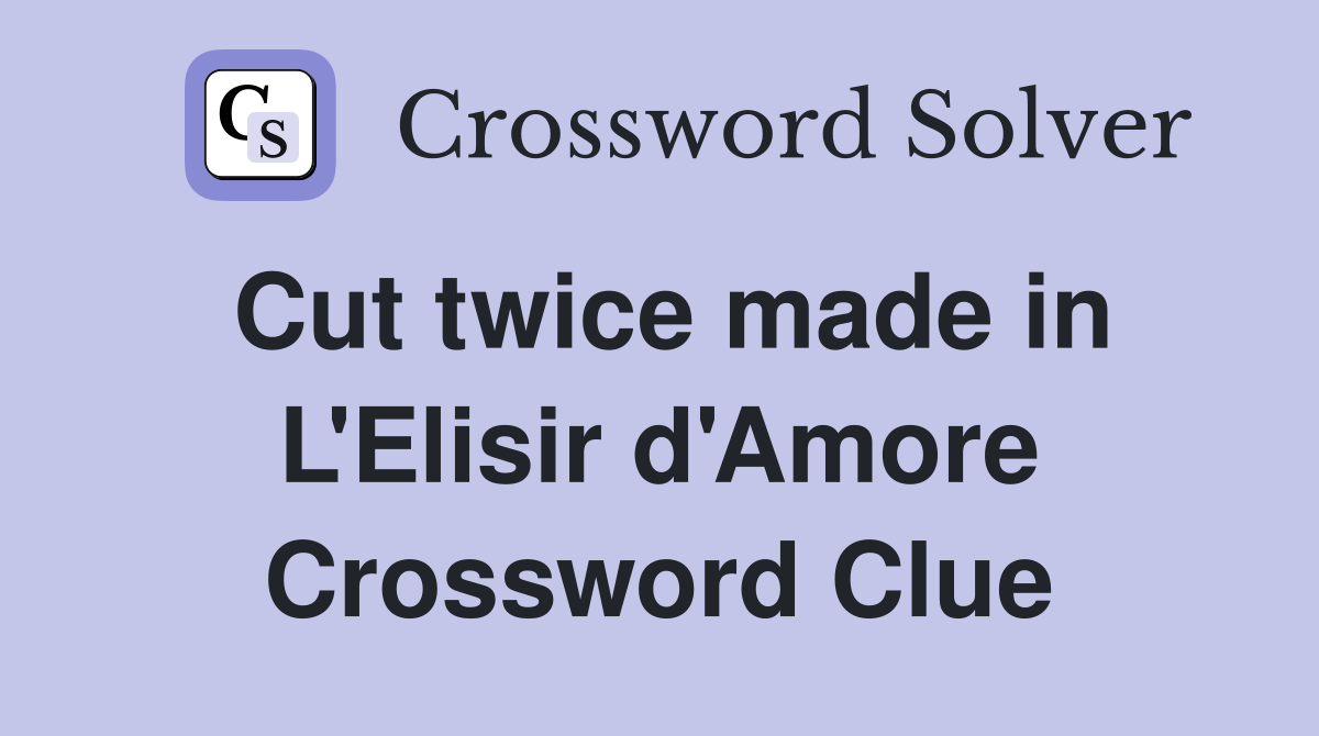 Cut twice made in L'Elisir d'Amore Crossword Clue