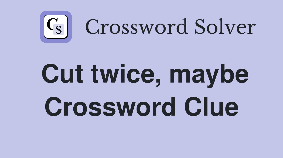 Cut twice, maybe Crossword Clue