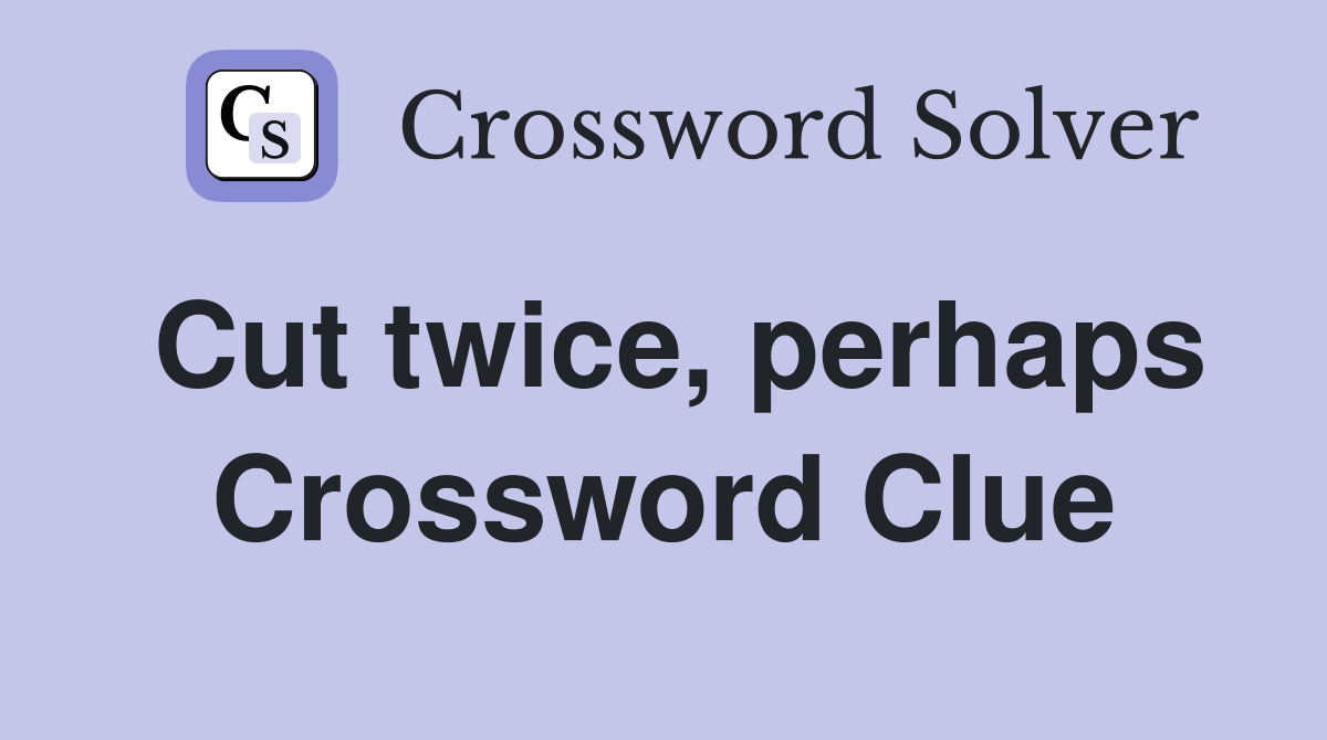 Cut twice, perhaps Crossword Clue