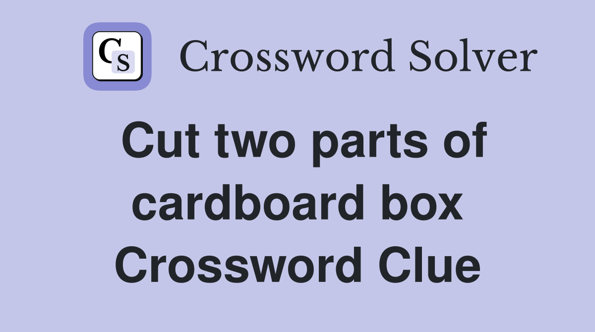 Cut two parts of cardboard box Crossword Clue