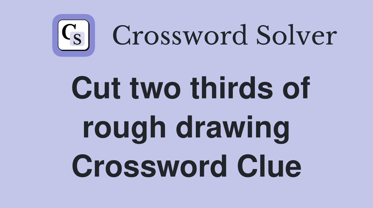 Cut two thirds of rough drawing Crossword Clue