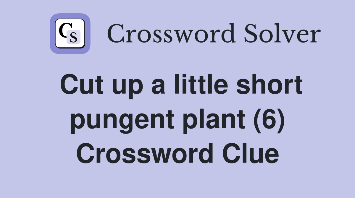 Cut up a little short pungent plant (6) Crossword Clue