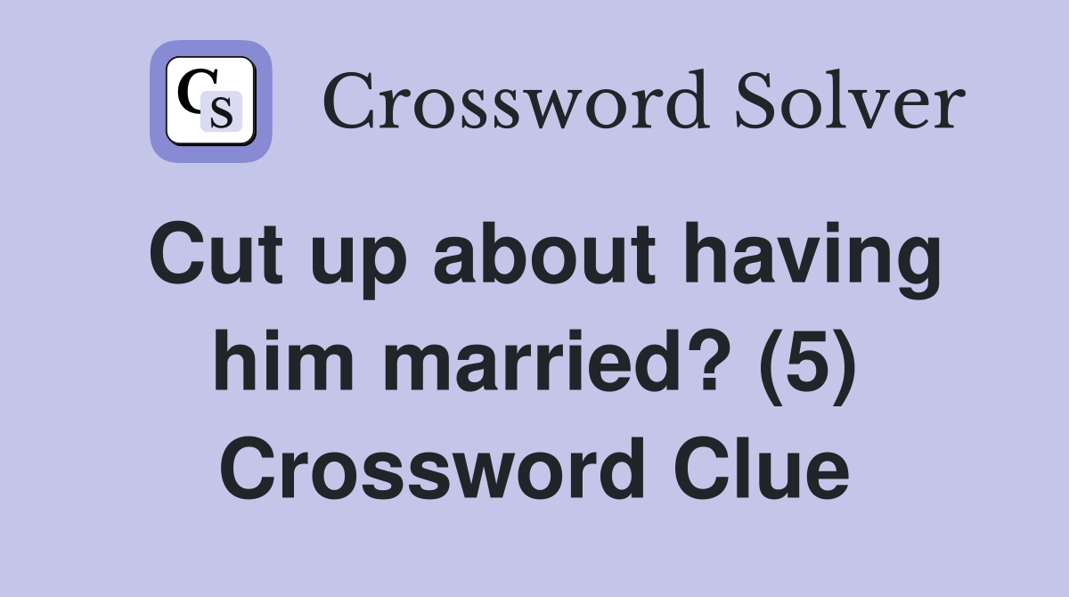 Cut up about having him married? (5) Crossword Clue