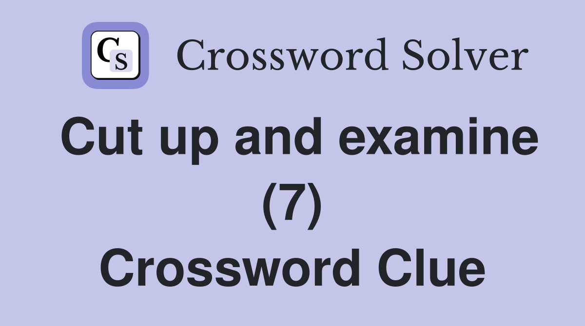 Cut up and examine (7) Crossword Clue