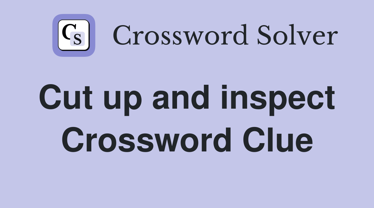Cut up and inspect  Crossword Clue