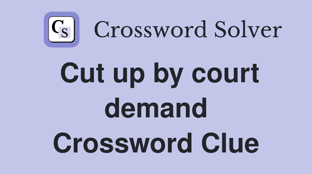 Cut up by court demand Crossword Clue