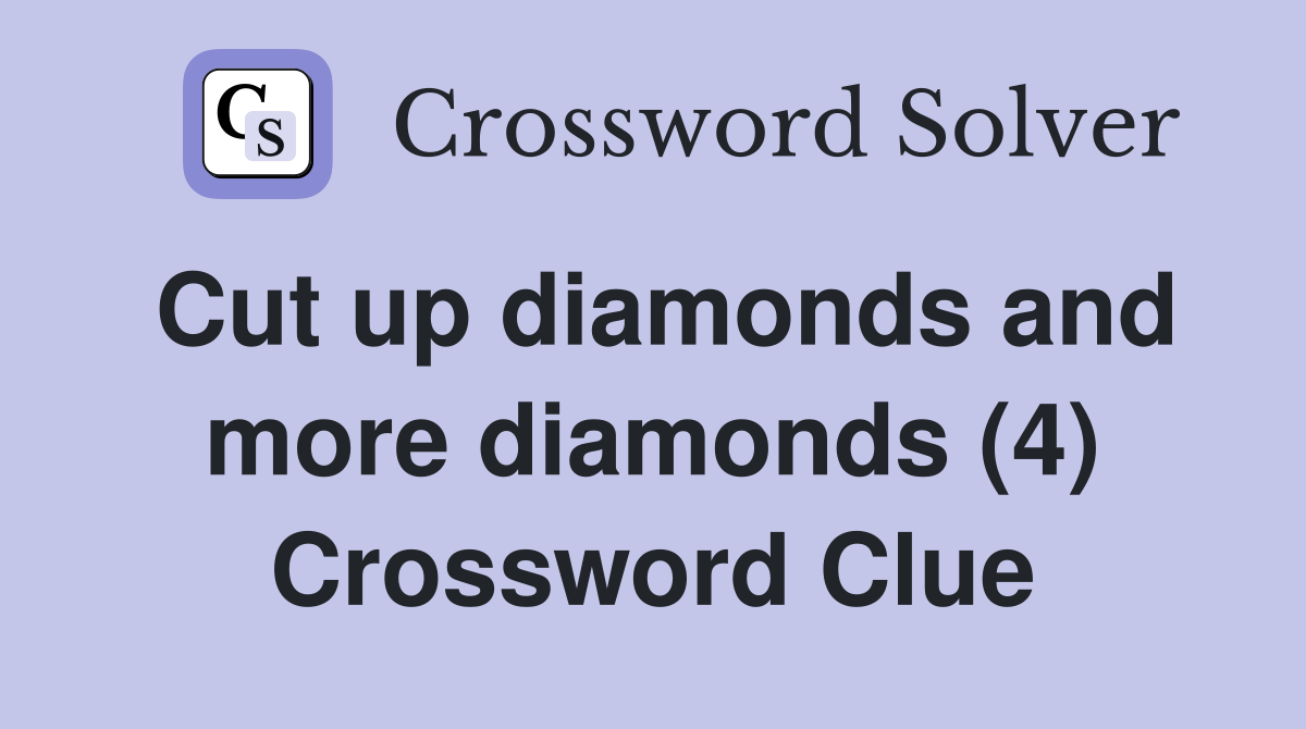 Cut up diamonds and more diamonds (4) Crossword Clue
