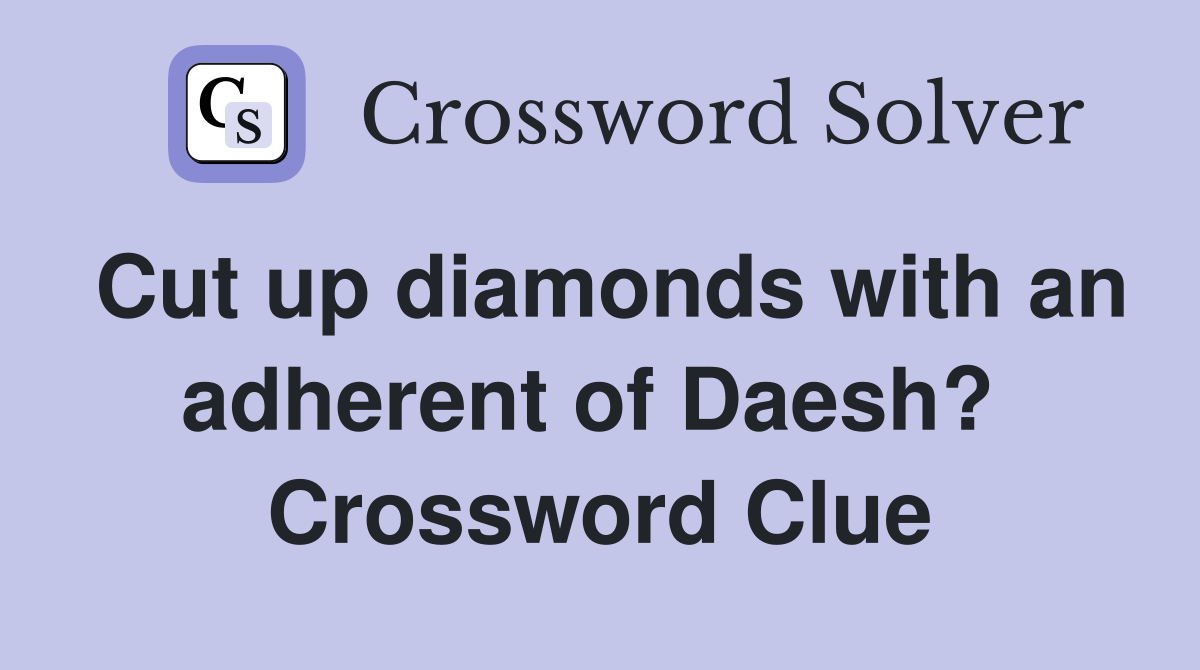 Cut up diamonds with an adherent of Daesh?  Crossword Clue