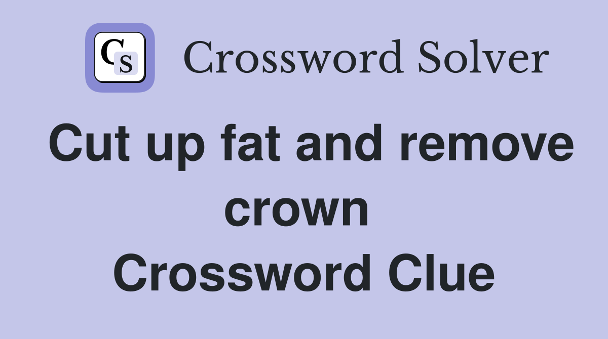 Cut up fat and remove crown  Crossword Clue