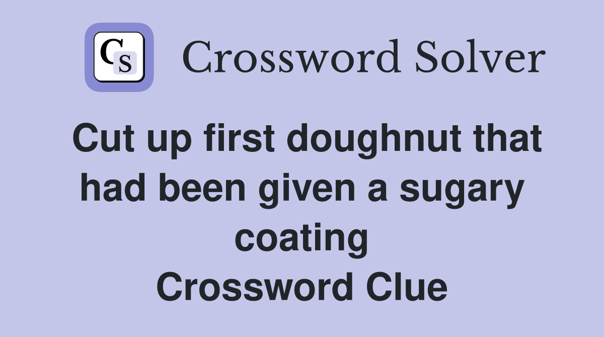 Cut up first doughnut that had been given a sugary coating Crossword Clue