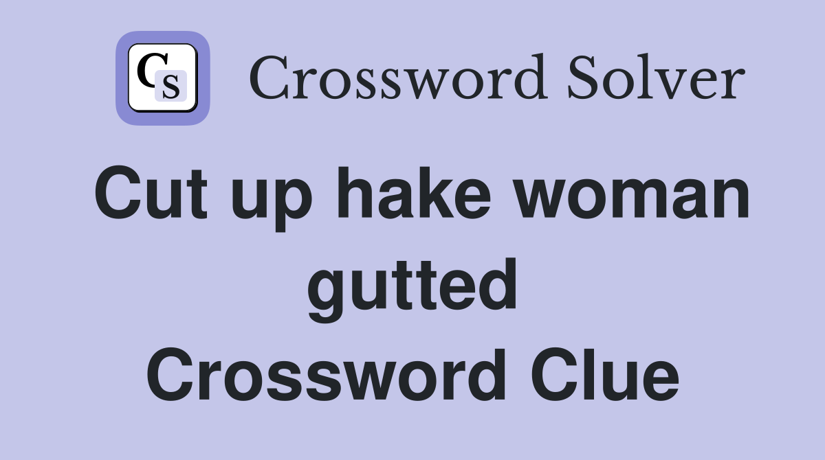 Cut up hake woman gutted Crossword Clue