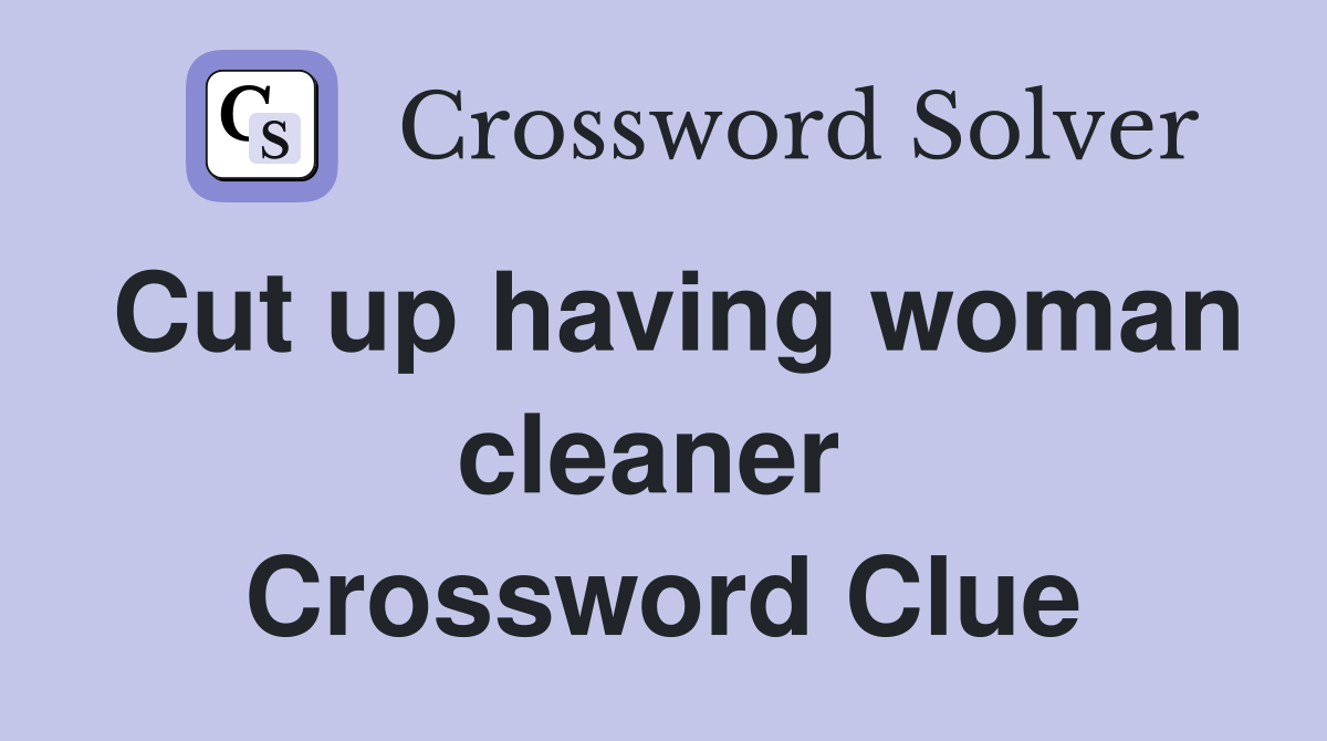 Cut up having woman cleaner  Crossword Clue