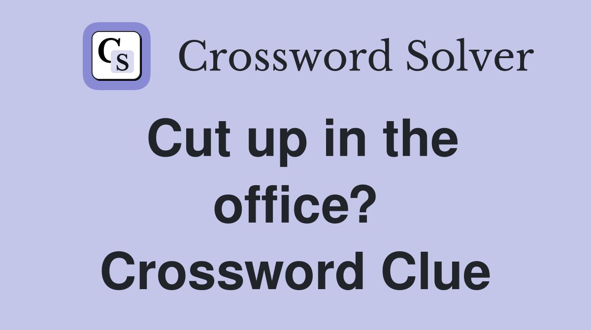 Cut up in the office? Crossword Clue