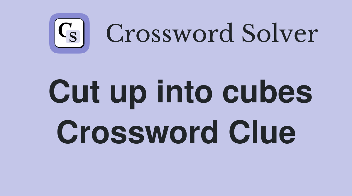 Cut up into cubes Crossword Clue