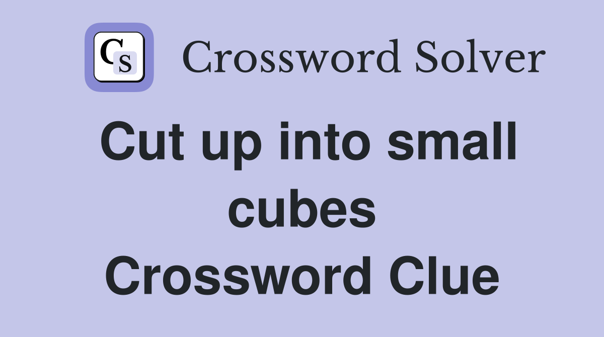 Cut up into small cubes Crossword Clue