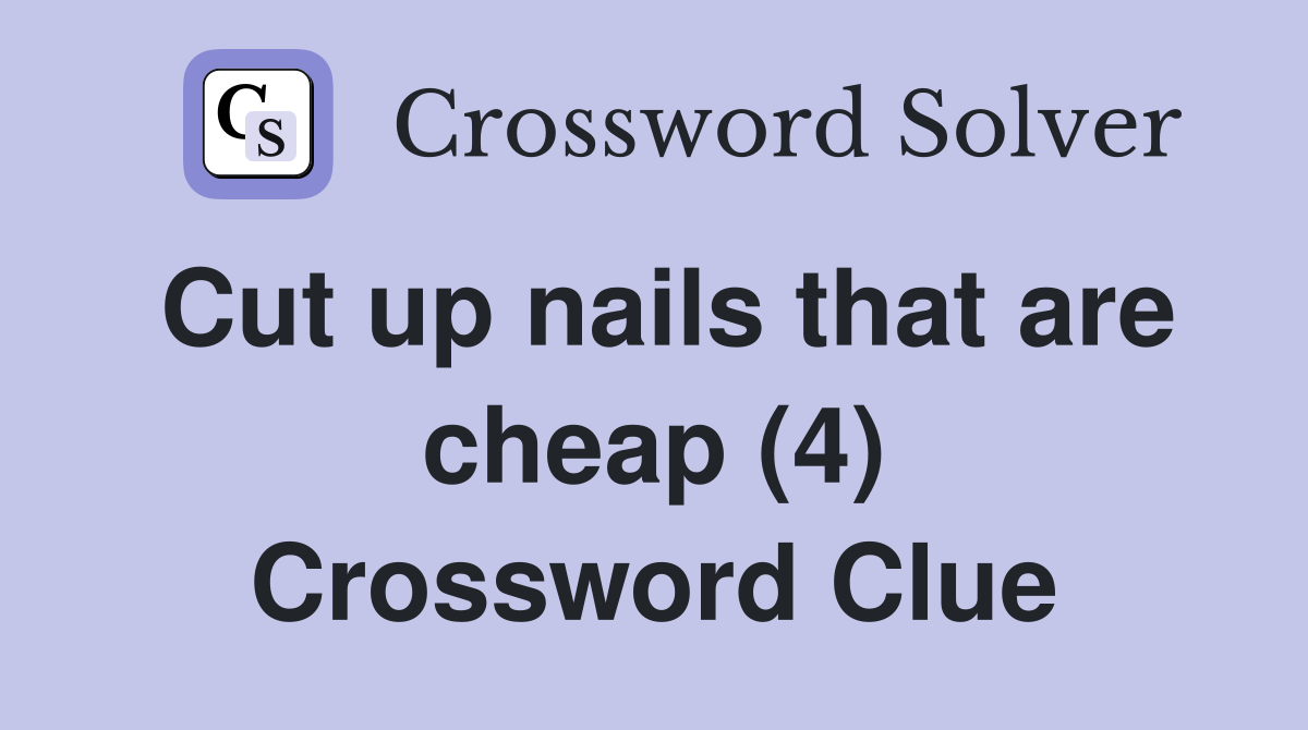 Cut up nails that are cheap (4) Crossword Clue